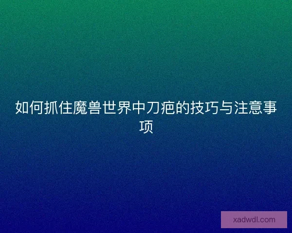 如何抓住魔兽世界中刀疤的技巧与注意事项