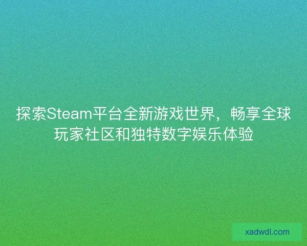 探索Steam平台全新游戏世界，畅享全球玩家社区和独特数字娱乐体验