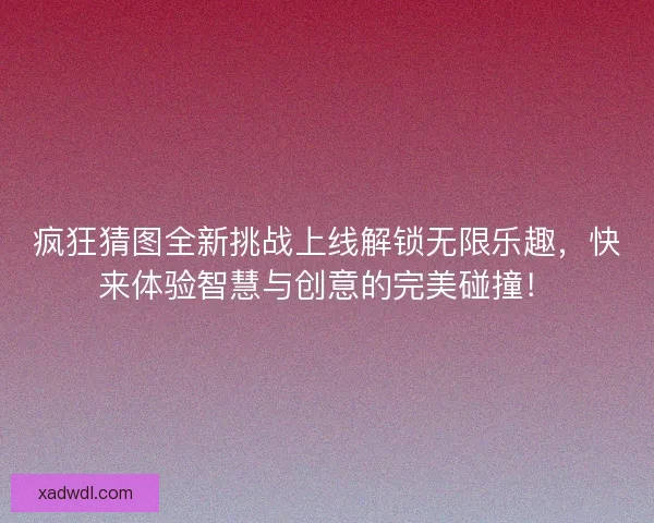 疯狂猜图全新挑战上线解锁无限乐趣，快来体验智慧与创意的完美碰撞！