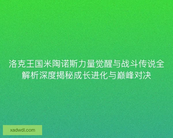 洛克王国米陶诺斯力量觉醒与战斗传说全解析深度揭秘成长进化与巅峰对决