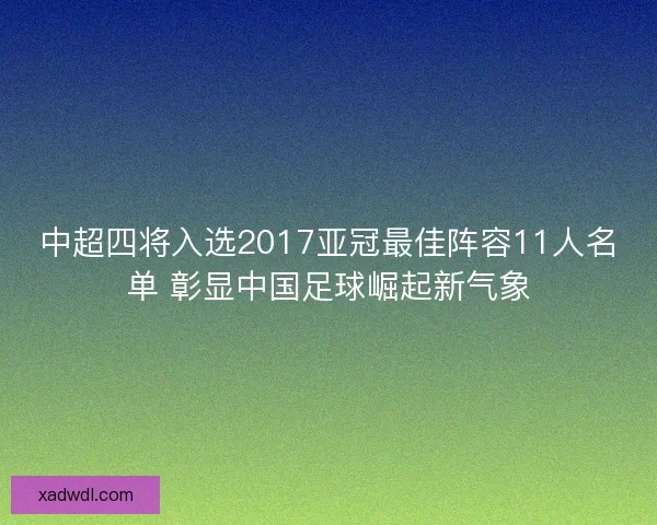 中超四将入选2017亚冠最佳阵容11人名单 彰显中国足球崛起新气象