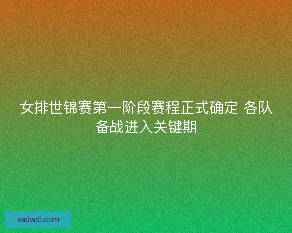 女排世锦赛第一阶段赛程正式确定 各队备战进入关键期