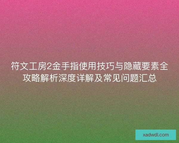 符文工房2金手指使用技巧与隐藏要素全攻略解析深度详解及常见问题汇总