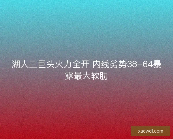 湖人三巨头火力全开 内线劣势38-64暴露最大软肋