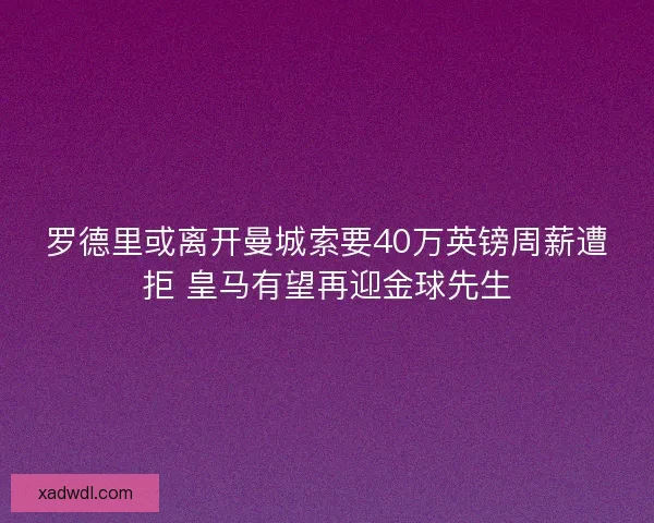 罗德里或离开曼城索要40万英镑周薪遭拒 皇马有望再迎金球先生